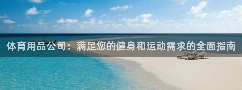 欧陆娱乐登录注册平台：体育用品公司：满足您的健身和运