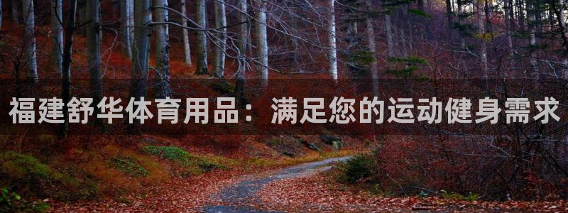 欧陆娱乐官网入口下载：福建舒华体育用品：满足您的运动
