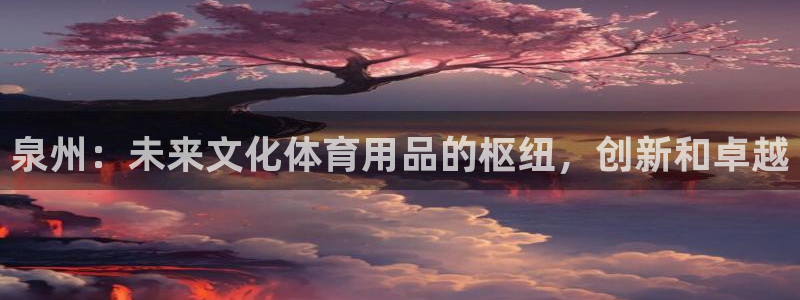 欧陆娱乐有限公司官网：泉州：未来文化体育用品的枢纽，