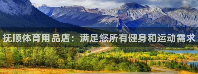 欧陆娱乐：抚顺体育用品店：满足您所有健身和运动需求