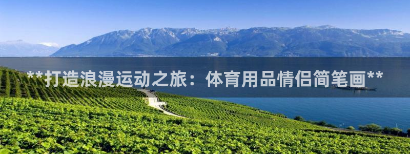 欧陆娱乐计划预测软件哪个好：**打造浪漫运动之旅：体