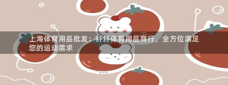 欧陆娱乐代理多少个点位啊：上海体育用品批发：纤纤体育