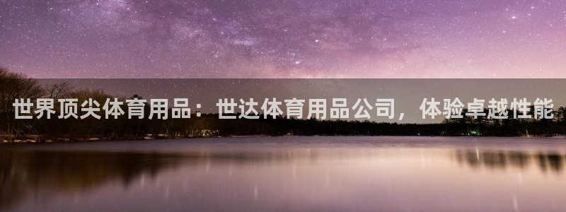 欧陆娱乐平台咋样啊安全吗：世界顶尖体育用品：世达体育