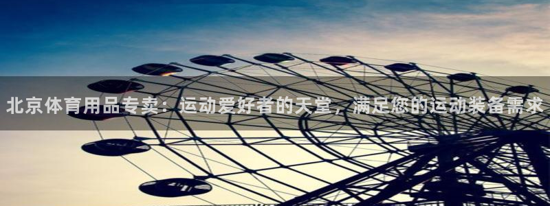 欧陆娱乐客服服务电话：北京体育用品专卖：运动爱好者的