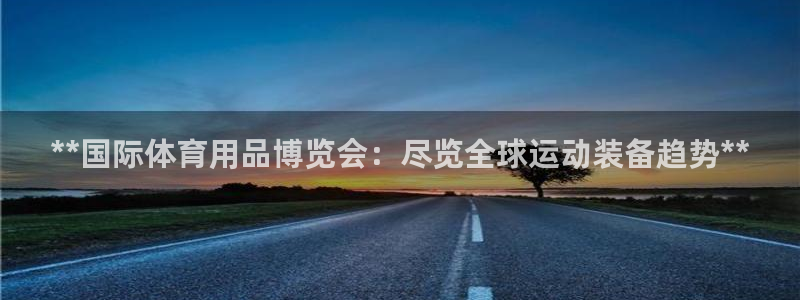 欧陆娱乐百科大全：**国际体育用品博览会：尽览全球运
