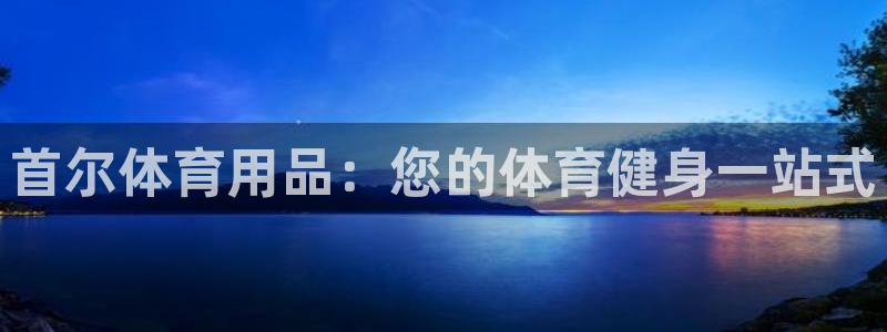 欧陆娱乐官网首页入口：首尔体育用品：您的体育健身一站