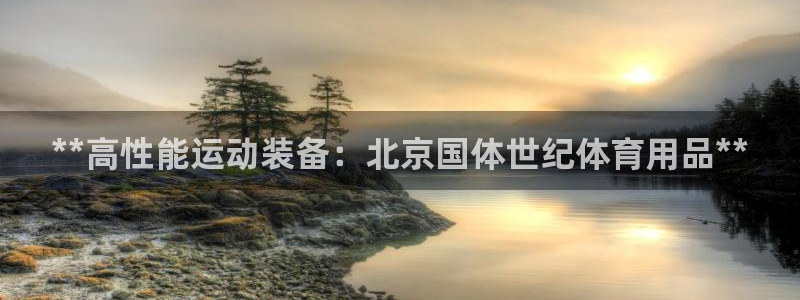 欧陆娱乐测试：**高性能运动装备：北京国体世纪体育用