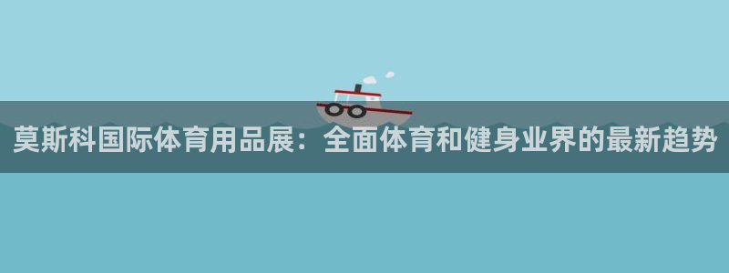 欧陆娱乐有限公司招聘：莫斯科国际体育用品展：全面体育
