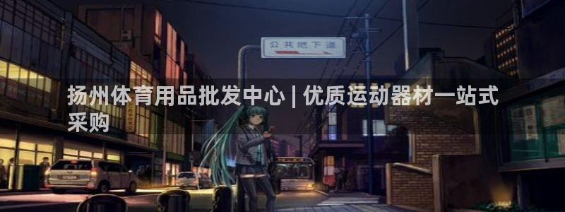 欧陆娱乐注册代理多少钱一年：扬州体育用品批发中心 |