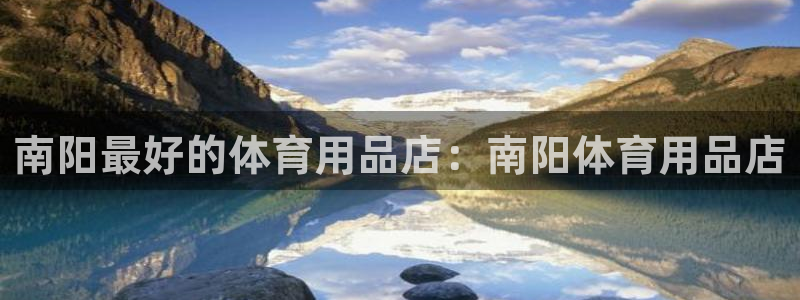 欧陆娱乐怎么注册会员号：南阳最好的体育用品店：南阳体