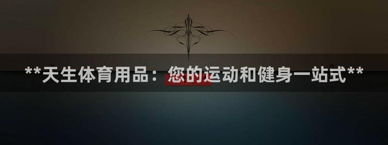 欧陆娱乐测速：**天生体育用品：您的运动和健身一站式