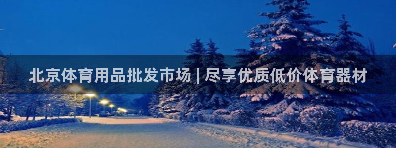 欧陆娱乐官网：北京体育用品批发市场 | 尽享优质低价