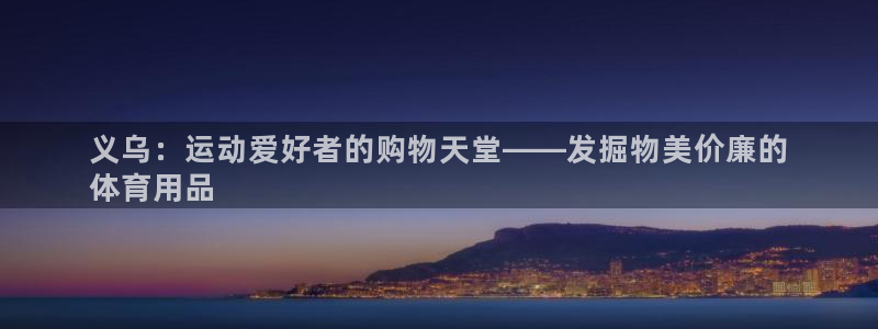 欧陆娱乐是真的假的：义乌：运动爱好者的购物天堂——发