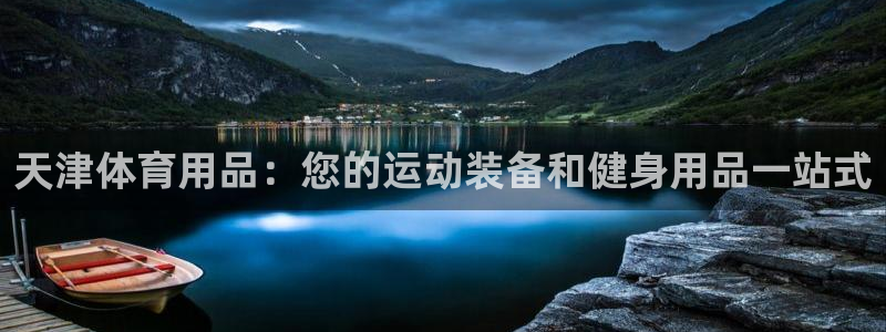 欧陆娱乐微信众：天津体育用品：您的运动装备和健身用品