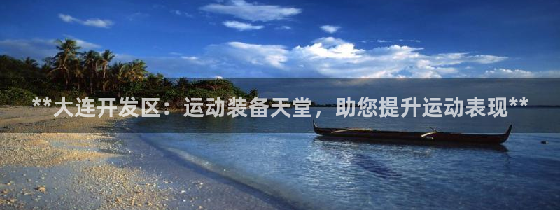 欧陆娱乐中国：**大连开发区：运动装备天堂，助您提升
