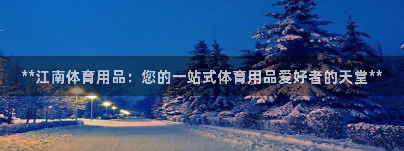 欧陆娱乐怎么注册会员账号啊：**江南体育用品：您的一