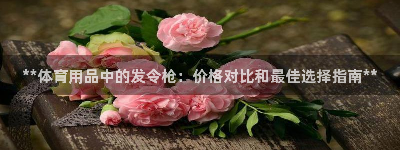 欧陆娱乐官网首页：**体育用品中的发令枪：价格对比和