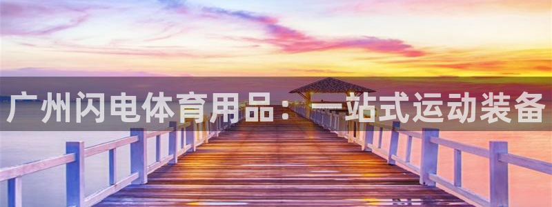 欧陆娱乐平台咋样赚钱快：广州闪电体育用品：一站式运动