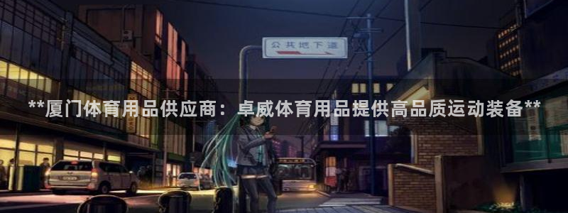 欧陆娱乐登录测速软件：**厦门体育用品供应商：卓威体