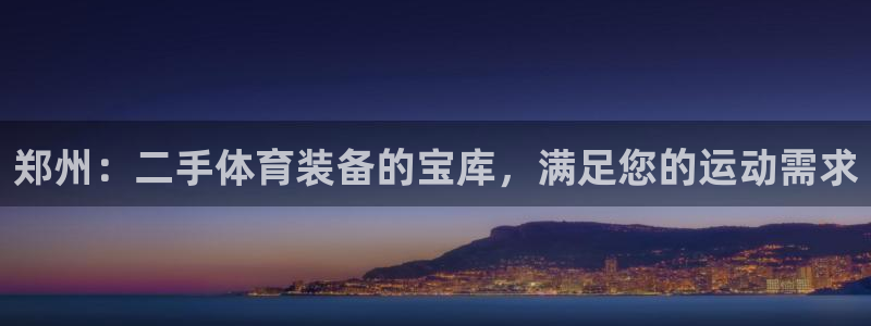 欧陆娱乐注册代理多少钱一年：郑州：二手体育装备的宝库