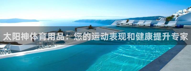 欧陆娱乐官网网址是什么：太阳神体育用品：您的运动表现