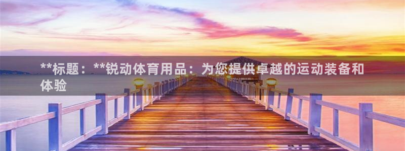 欧陆娱乐打什么方案赚钱：**标题：**锐动体育用品：