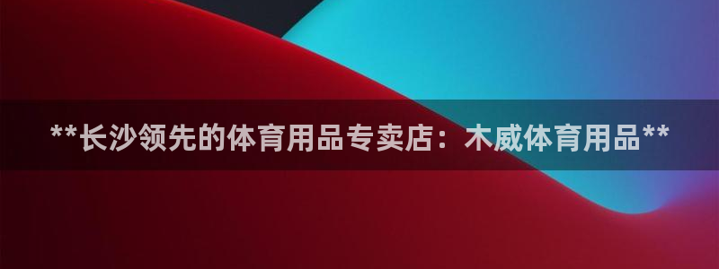 欧陆娱乐推广奖金多少：**长沙领先的体育用品专卖店：