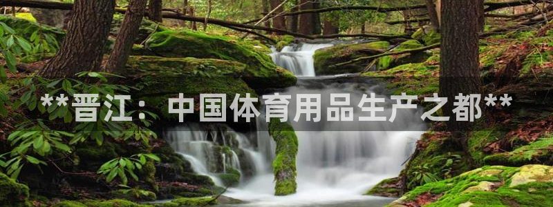 欧陆娱乐官网下载安装最新版本：**晋江：中国体育用品