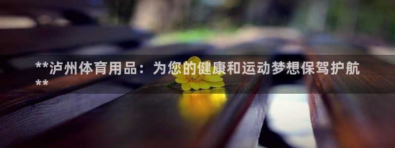 欧陆娱乐有限公司官网：**泸州体育用品：为您的健康和
