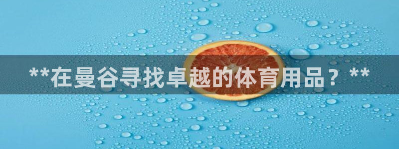 欧陆娱乐注册链接安全吗可靠吗：**在曼谷寻找卓越的体
