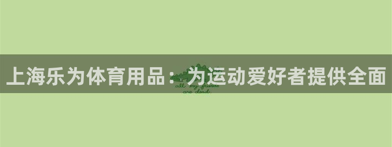 欧陆娱乐是资金盘吗：上海乐为体育用品：为运动爱好者提