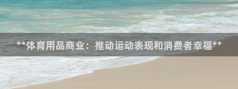 重庆欧陆娱乐有限公司：**体育用品商业：推动运动表现