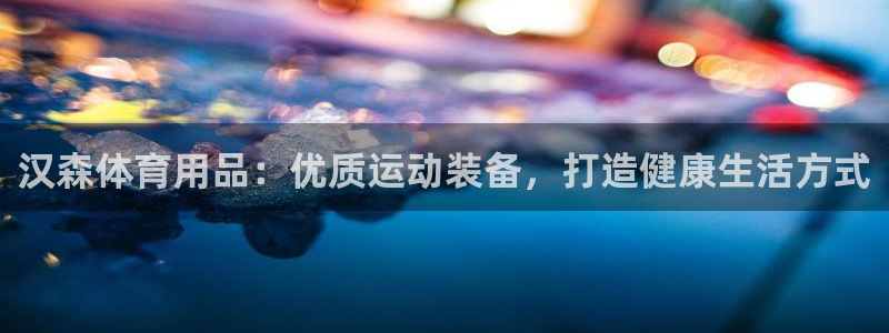 欧陆娱乐是正规平台吗安全吗：汉森体育用品：优质运动装