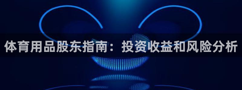 欧陆娱乐百科：体育用品股东指南：投资收益和风险分析