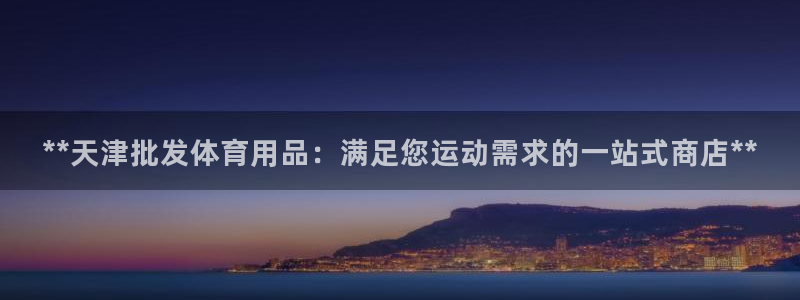 欧陆娱乐注册链接怎么弄：**天津批发体育用品：满足您