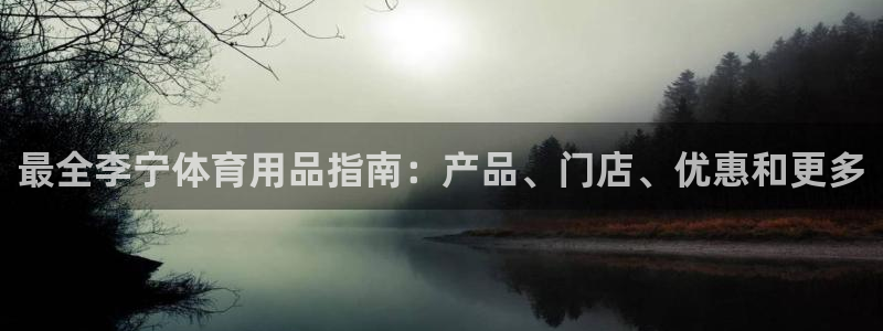 欧陆娱乐平台登录不上去怎么回事：最全李宁体育用品指南