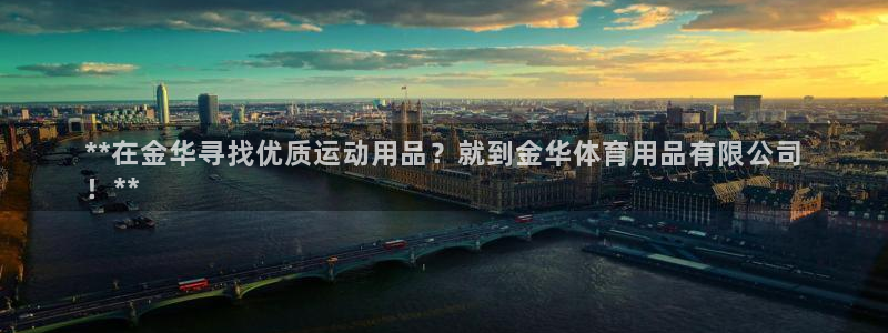 欧陆娱乐百科百度：**在金华寻找优质运动用品？就到金