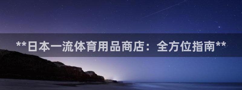 欧陆娱乐app攻略下载：**日本一流体育用品商店：全