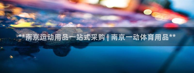 欧陆娱乐平台咋样啊赚钱：**南京运动用品一站式采购 