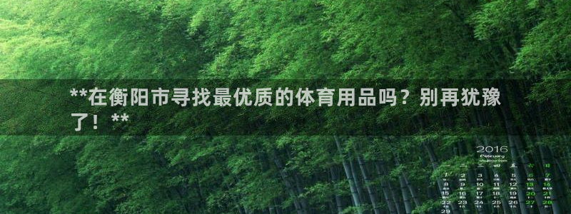欧陆娱乐平台咋样啊知乎：**在衡阳市寻找最优质的体育