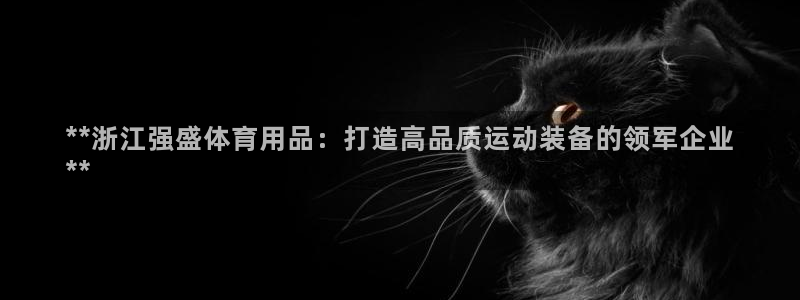 欧陆娱乐是正规平台吗安全吗可靠吗知乎：**浙江强盛体