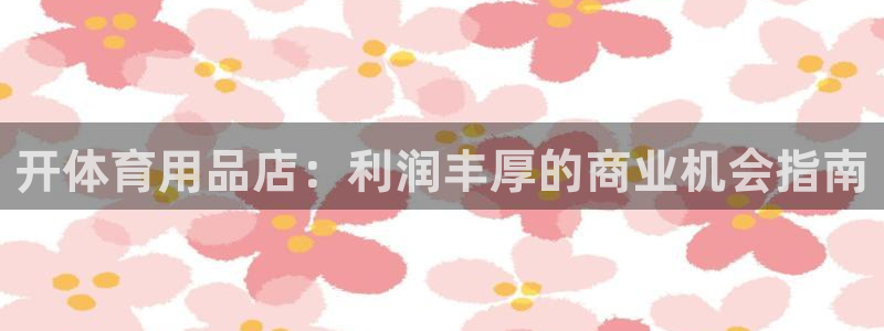 欧陆娱乐能提现嘛是真的吗：开体育用品店：利润丰厚的商
