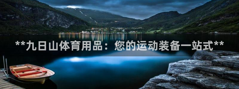 欧陆娱乐是真的吗：**九日山体育用品：您的运动装备一
