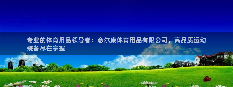 欧陆娱乐客服电话人工服务：专业的体育用品领导者：意尔