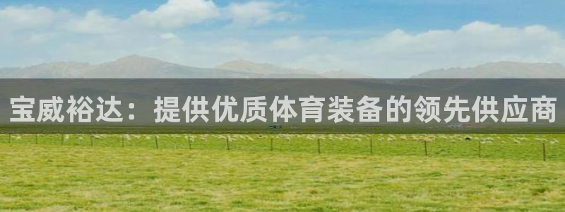 欧陆娱乐信誉吗：宝威裕达：提供优质体育装备的领先供应