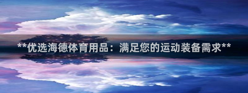 欧陆娱乐挂机项目：**优选海德体育用品：满足您的运动