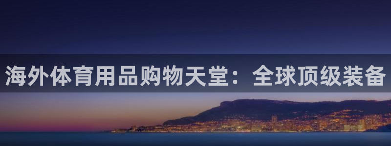 欧陆娱乐怎么注册会员账号啊：海外体育用品购物天堂：全