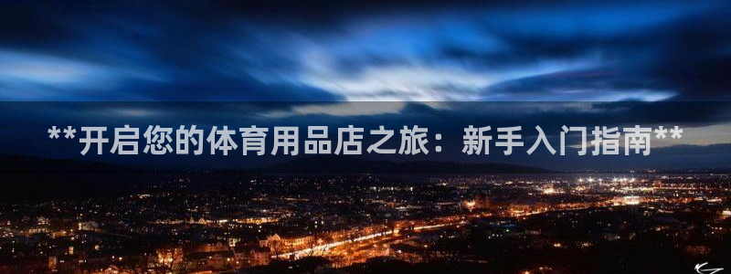欧陆娱乐脚本怎么下载：**开启您的体育用品店之旅：新