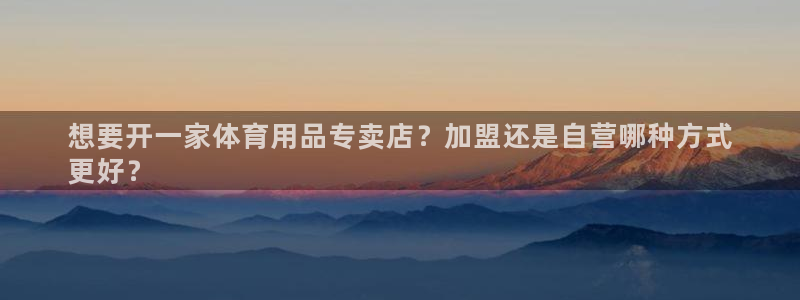 欧陆娱乐测速网站：想要开一家体育用品专卖店？加盟还是