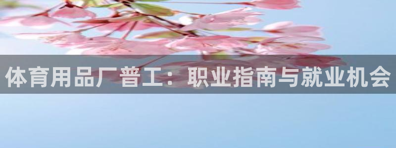 欧陆娱乐官网网址：体育用品厂普工：职业指南与就业机会